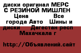 диски оригинал МЕРС 211С РЕЗИНОЙ МИШЛЕН › Цена ­ 40 000 - Все города Авто » Шины и диски   . Дагестан респ.,Махачкала г.